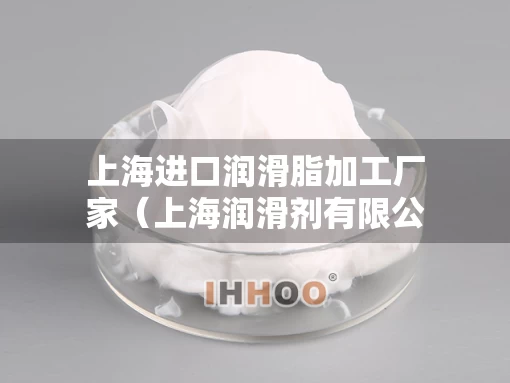 上海进口润滑脂加工厂家（上海润滑剂有限公司）
