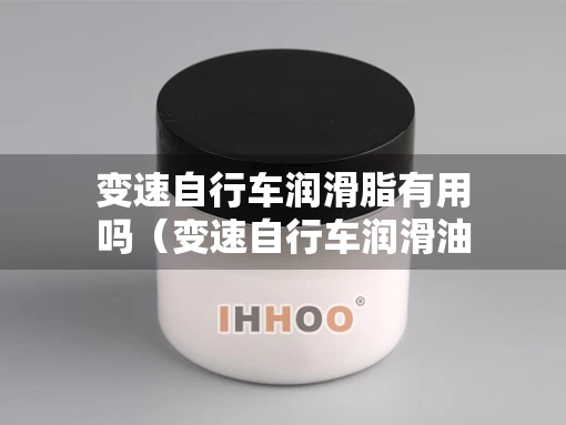 变速自行车润滑脂有用吗（变速自行车润滑油怎么加）