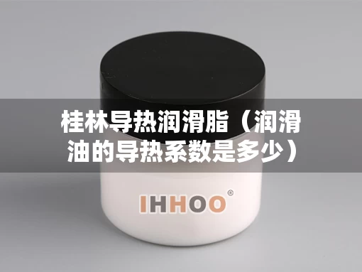 桂林导热润滑脂（润滑油的导热系数是多少）