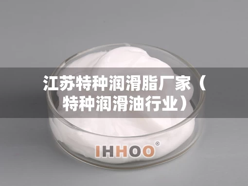 江苏特种润滑脂厂家（特种润滑油行业）