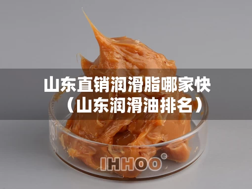 山东直销润滑脂哪家快（山东润滑油排名）