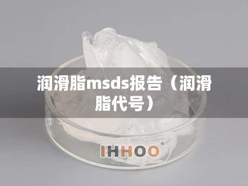 润滑脂msds报告（润滑脂代号）