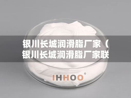 银川长城润滑脂厂家（银川长城润滑脂厂家联系方式）