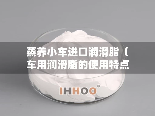 蒸养小车进口润滑脂（车用润滑脂的使用特点）