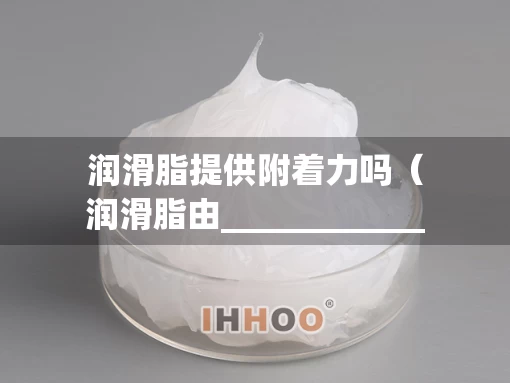润滑脂提供附着力吗（润滑脂由____________和添加物组成）