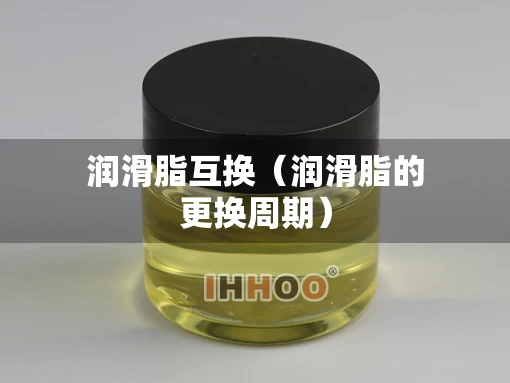 润滑脂互换（润滑脂的更换周期）