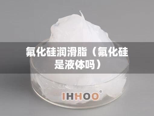 氟化硅润滑脂（氟化硅是液体吗）