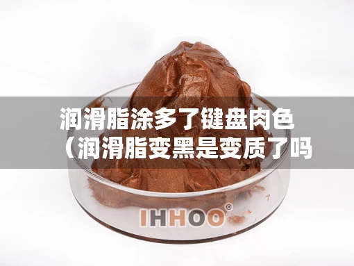 润滑脂涂多了键盘肉色（润滑脂变黑是变质了吗）