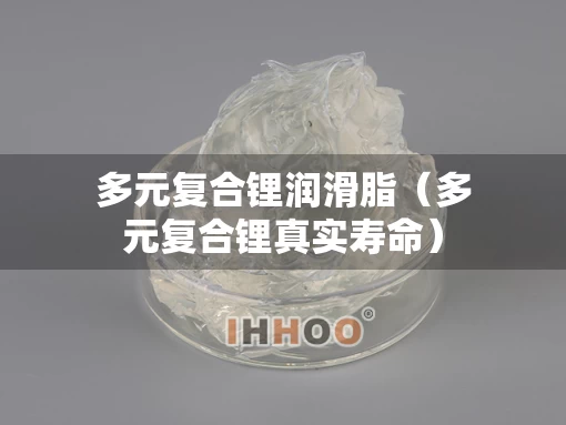 多元复合锂润滑脂（多元复合锂真实寿命）
