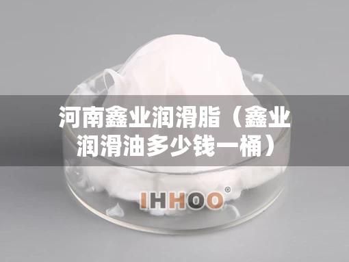 河南鑫业润滑脂（鑫业润滑油多少钱一桶）
