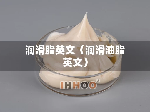 润滑脂英文（润滑油脂英文）