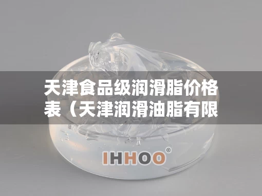 天津食品级润滑脂价格表（天津润滑油脂有限公司）
