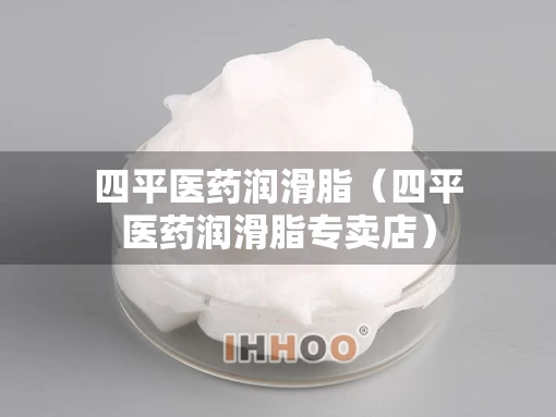 四平医药润滑脂（四平医药润滑脂专卖店）