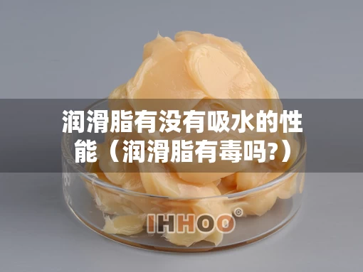 润滑脂有没有吸水的性能（润滑脂有毒吗?）