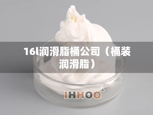 16l润滑脂桶公司（桶装润滑脂）
