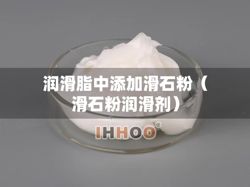 润滑脂中添加滑石粉（滑石粉润滑剂）