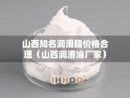山西知名润滑脂价格合理（山西润滑油厂家）