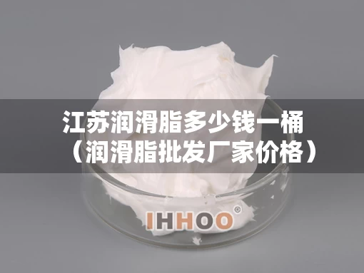 江苏润滑脂多少钱一桶（润滑脂批发厂家价格）