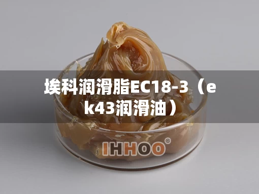 埃科润滑脂EC18-3（ek43润滑油）