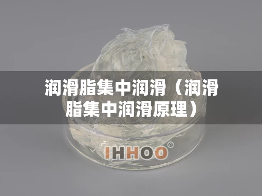 润滑脂集中润滑（润滑脂集中润滑原理）