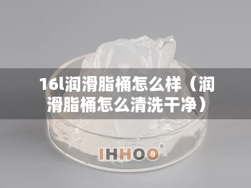 16l润滑脂桶怎么样（润滑脂桶怎么清洗干净）