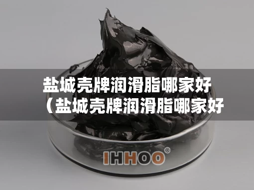 盐城壳牌润滑脂哪家好（盐城壳牌润滑脂哪家好用）
