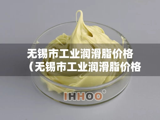 无锡市工业润滑脂价格（无锡市工业润滑脂价格是多少）