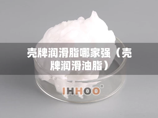 壳牌润滑脂哪家强（壳牌润滑油脂）