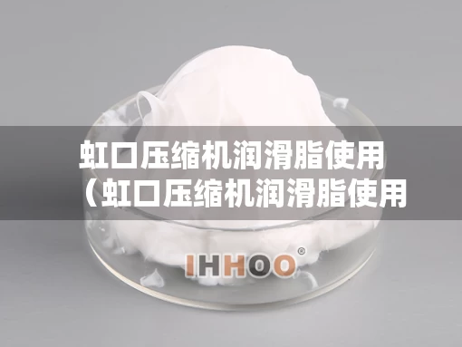 虹口压缩机润滑脂使用（虹口压缩机润滑脂使用方法）