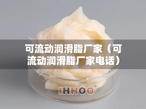 可流动润滑脂厂家（可流动润滑脂厂家电话）
