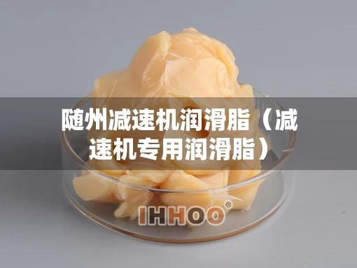 随州减速机润滑脂（减速机专用润滑脂）