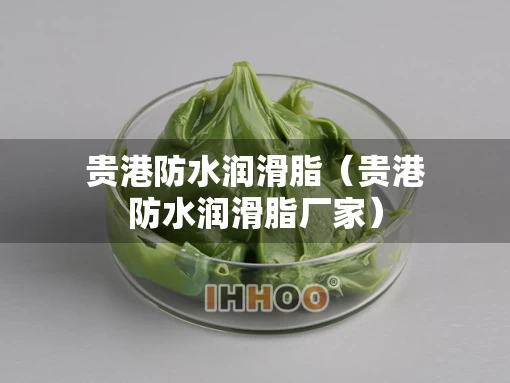 贵港防水润滑脂（贵港防水润滑脂厂家）