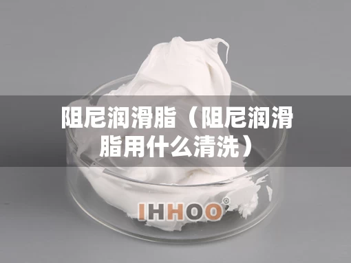 阻尼润滑脂（阻尼润滑脂用什么清洗）