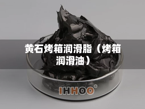黄石烤箱润滑脂（烤箱润滑油）