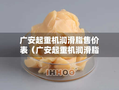 广安起重机润滑脂售价表（广安起重机润滑脂售价表格）