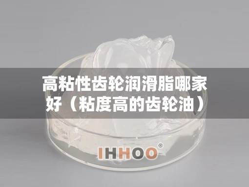 高粘性齿轮润滑脂哪家好（粘度高的齿轮油）