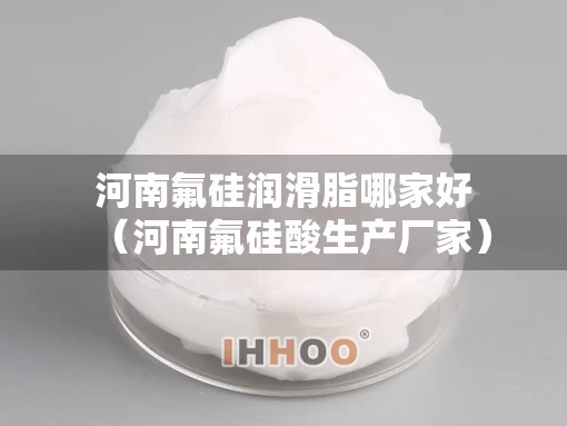 河南氟硅润滑脂哪家好（河南氟硅酸生产厂家）