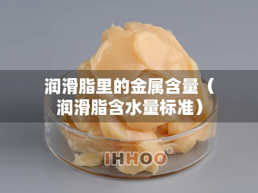 润滑脂里的金属含量（润滑脂含水量标准）
