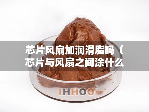 芯片风扇加润滑脂吗（芯片与风扇之间涂什么）