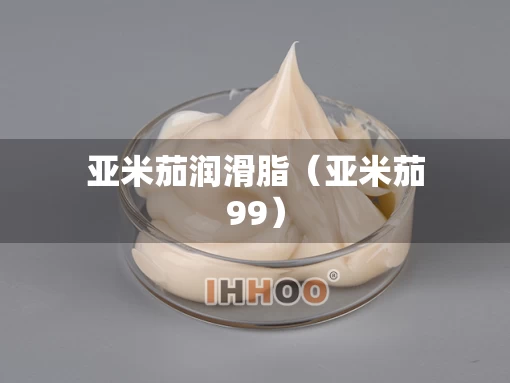 亚米茄润滑脂（亚米茄99）