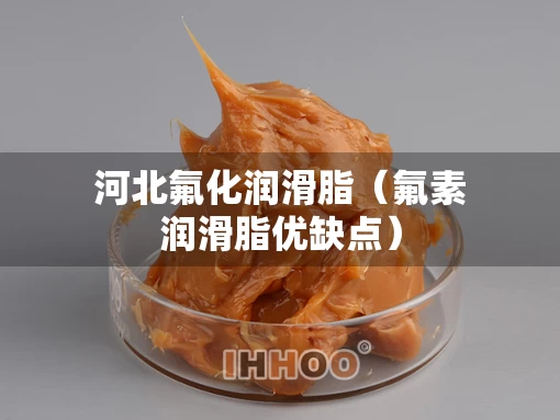 河北氟化润滑脂（氟素润滑脂优缺点）