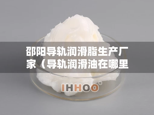邵阳导轨润滑脂生产厂家（导轨润滑油在哪里可以买到）