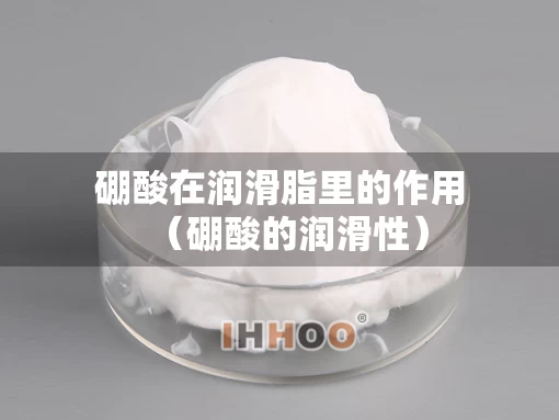 硼酸在润滑脂里的作用（硼酸的润滑性）