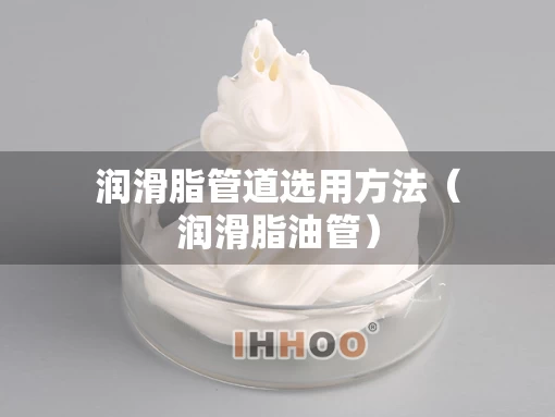 润滑脂管道选用方法（润滑脂油管）