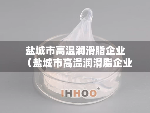 盐城市高温润滑脂企业（盐城市高温润滑脂企业名单）