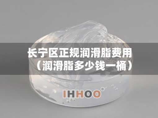 长宁区正规润滑脂费用（润滑脂多少钱一桶）