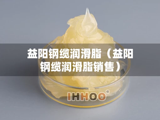 益阳钢缆润滑脂（益阳钢缆润滑脂销售）