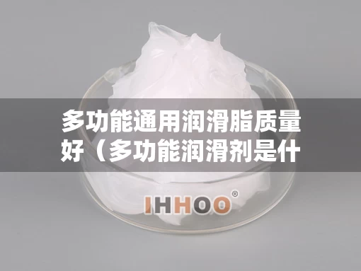 多功能通用润滑脂质量好（多功能润滑剂是什么）