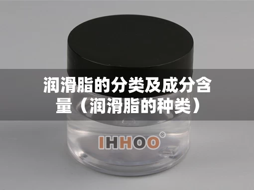 润滑脂的分类及成分含量（润滑脂的种类）