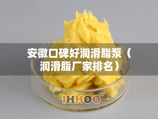 安徽口碑好润滑脂泵（润滑脂厂家排名）